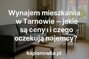 🏠 Wynajem mieszkania w Tarnowie – jakie są ceny i czego oczekują najemcy?