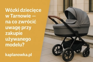 Szukasz wózka dziecięcego w Tarnowie? Sprawdź, jak kupić mądrze i bezpiecznie!