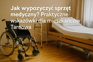 🏥 Jak wypożyczyć sprzęt medyczny? Praktyczne wskazówki dla mieszkańców Tarnowa